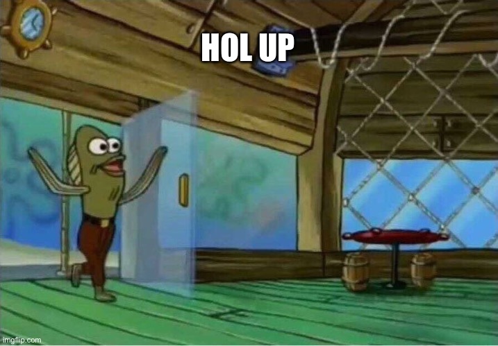 Spongebob Enter Krusty Krab | HOL UP | image tagged in spongebob enter krusty krab | made w/ Imgflip meme maker