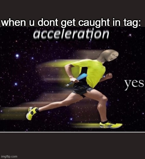 Acceleration yes | when u dont get caught in tag: | image tagged in acceleration yes | made w/ Imgflip meme maker