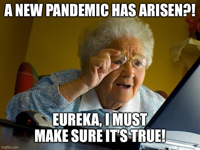 Grandma Finds The Internet Meme | A NEW PANDEMIC HAS ARISEN?! EUREKA, I MUST MAKE SURE IT’S TRUE! | image tagged in memes,grandma finds the internet | made w/ Imgflip meme maker