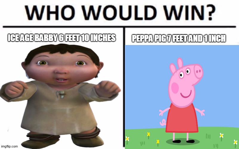 PEPPA PIG 7 FEET AND 1 INCH; ICE AGE BABBY 6 FEET 10 INCHES | image tagged in who would win | made w/ Imgflip meme maker
