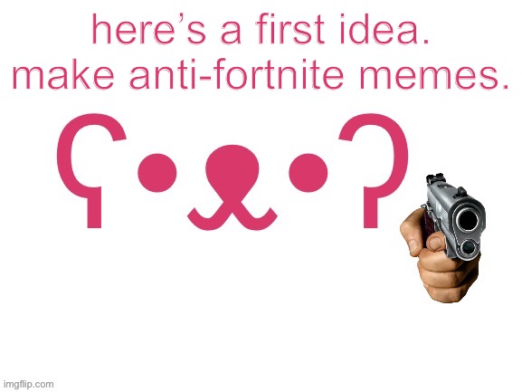 here’s a first idea. make anti-fortnite memes. | made w/ Imgflip meme maker