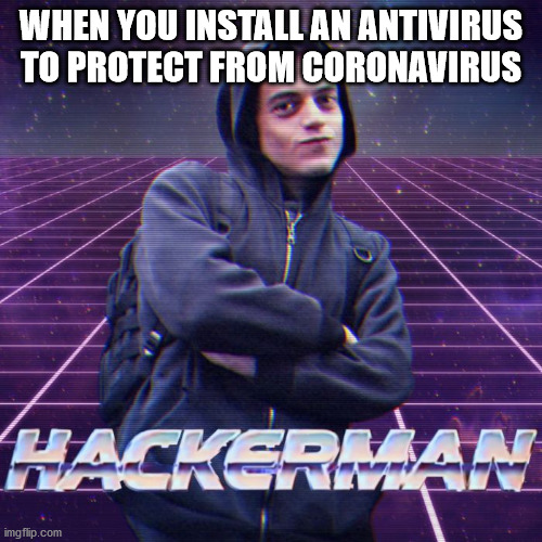 I have | WHEN YOU INSTALL AN ANTIVIRUS TO PROTECT FROM CORONAVIRUS | image tagged in hackerman | made w/ Imgflip meme maker