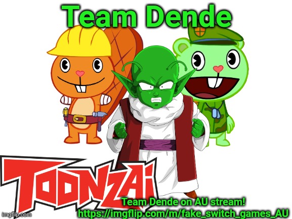 Team Dende on AU stream! | Team Dende; Team Dende on AU stream!
https://imgflip.com/m/fake_switch_games_AU | image tagged in blank white template,team dende,happy tree friends,dragon ball z,crossover,toonzai | made w/ Imgflip meme maker