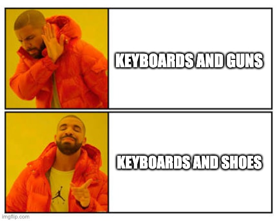 No - Yes | KEYBOARDS AND GUNS; KEYBOARDS AND SHOES | image tagged in no - yes | made w/ Imgflip meme maker