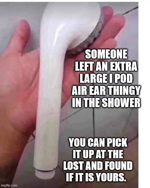 Did you lose yours? | SOMEONE LEFT AN EXTRA LARGE I POD AIR EAR THINGY IN THE SHOWER; YOU CAN PICK IT UP AT THE LOST AND FOUND IF IT IS YOURS. | image tagged in ipod | made w/ Imgflip meme maker