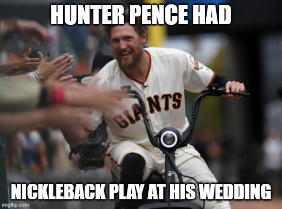 Hunter Pence | HUNTER PENCE HAD; NICKLEBACK PLAY AT HIS WEDDING | image tagged in hunter pence | made w/ Imgflip meme maker