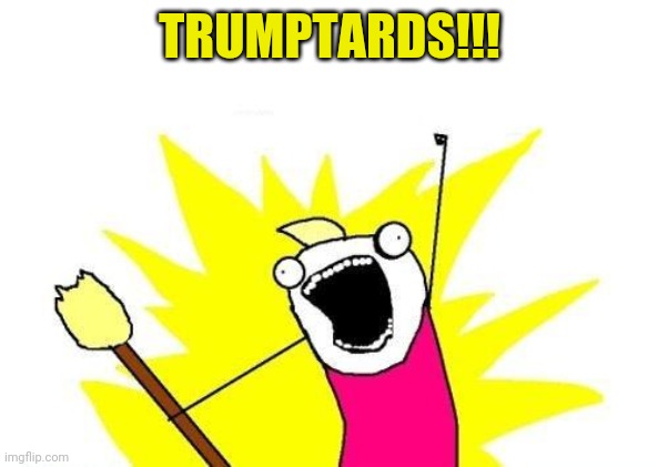 X All The Y Meme | TRUMPTARDS!!! | image tagged in memes,x all the y | made w/ Imgflip meme maker