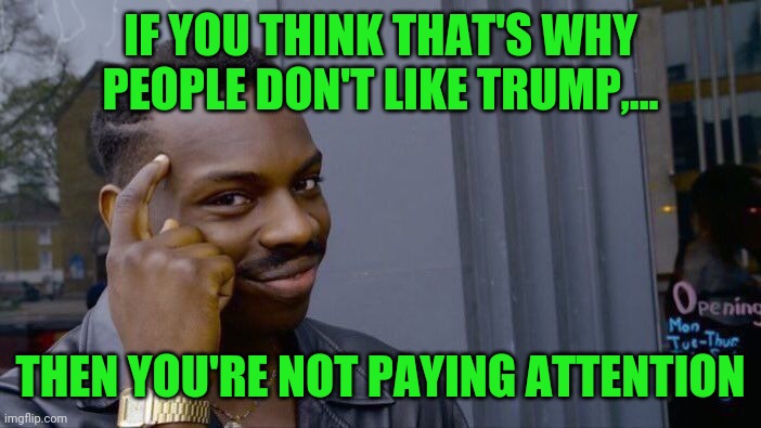 Roll Safe Think About It Meme | IF YOU THINK THAT'S WHY PEOPLE DON'T LIKE TRUMP,... THEN YOU'RE NOT PAYING ATTENTION | image tagged in memes,roll safe think about it | made w/ Imgflip meme maker