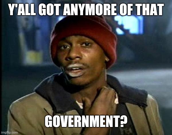 dave chappelle | Y'ALL GOT ANYMORE OF THAT; GOVERNMENT? | image tagged in dave chappelle | made w/ Imgflip meme maker