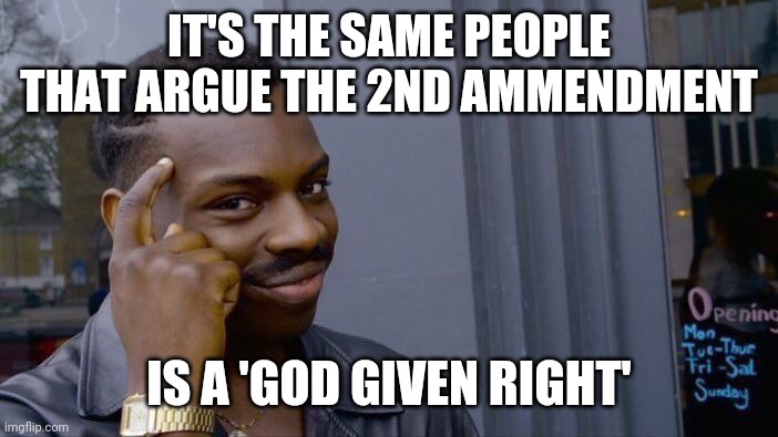 Roll Safe Think About It Meme | IT'S THE SAME PEOPLE THAT ARGUE THE 2ND AMMENDMENT IS A 'GOD GIVEN RIGHT' | image tagged in memes,roll safe think about it | made w/ Imgflip meme maker