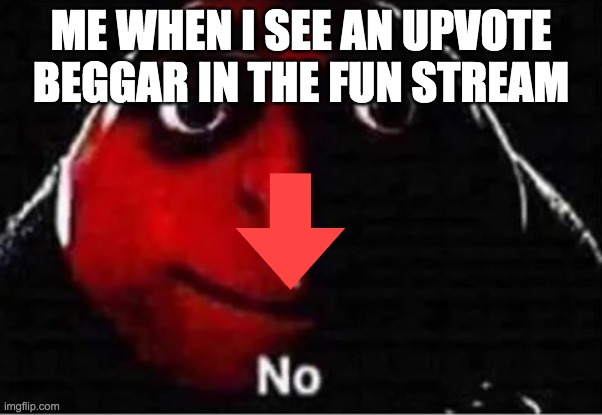 Gru No | ME WHEN I SEE AN UPVOTE BEGGAR IN THE FUN STREAM | image tagged in gru no | made w/ Imgflip meme maker