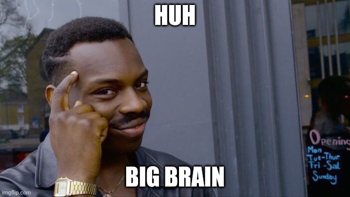 HUH BIG BRAIN | image tagged in memes,roll safe think about it | made w/ Imgflip meme maker