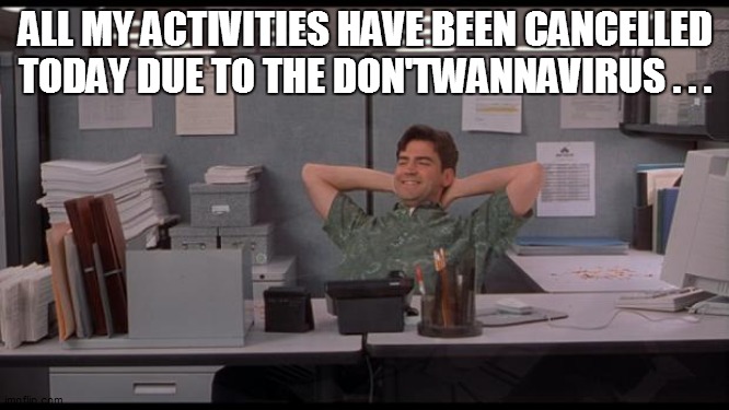 Office Lazy | ALL MY ACTIVITIES HAVE BEEN CANCELLED TODAY DUE TO THE DON'TWANNAVIRUS . . . | image tagged in office lazy | made w/ Imgflip meme maker