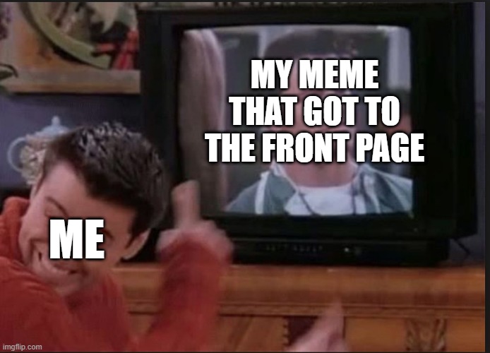 Look mom, I'm famous! | MY MEME THAT GOT TO THE FRONT PAGE; ME | image tagged in joey looking at joey,memes,funny,friends | made w/ Imgflip meme maker