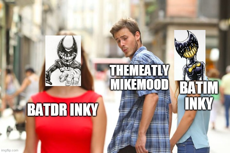 Distracted Boyfriend | THEMEATLY MIKEMOOD; BATIM INKY; BATDR INKY | image tagged in memes,distracted boyfriend | made w/ Imgflip meme maker