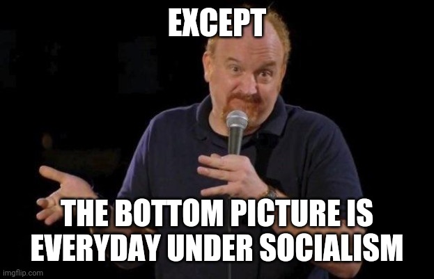 Louis ck but maybe | EXCEPT THE BOTTOM PICTURE IS EVERYDAY UNDER SOCIALISM | image tagged in louis ck but maybe | made w/ Imgflip meme maker