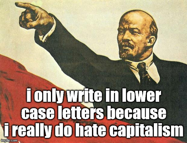 Communist or Socialist ... they all hate our way of life. | i only write in lower case letters because i really do hate capitalism | image tagged in you're a communist,socialism | made w/ Imgflip meme maker