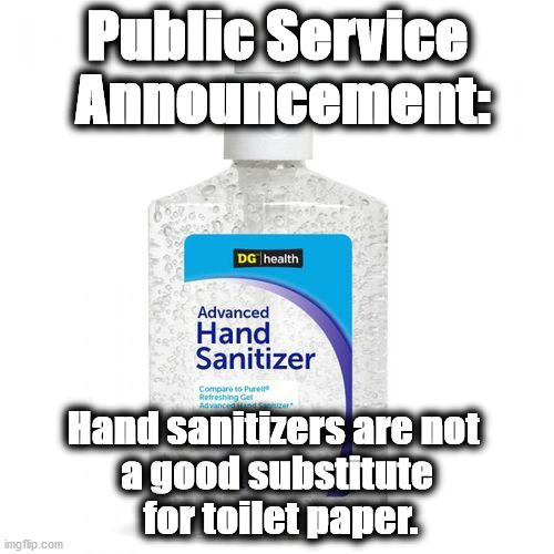 hands | Public Service
 Announcement:; Hand sanitizers are not 
a good substitute
 for toilet paper. | image tagged in hands | made w/ Imgflip meme maker