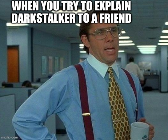 That Would Be Great Meme | WHEN YOU TRY TO EXPLAIN DARKSTALKER TO A FRIEND | image tagged in memes,that would be great | made w/ Imgflip meme maker