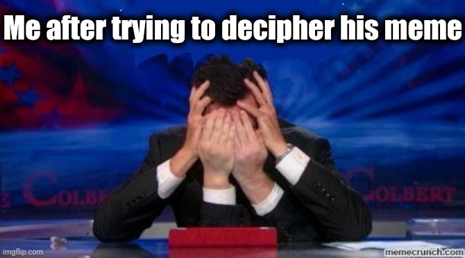 Face palm | Me after trying to decipher his meme | image tagged in face palm | made w/ Imgflip meme maker