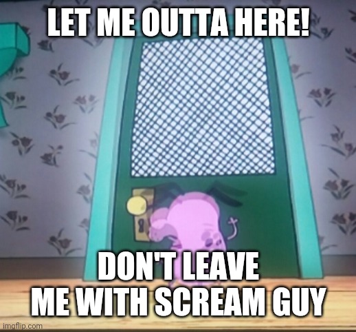 Courage the cowardly dog | LET ME OUTTA HERE! DON'T LEAVE ME WITH SCREAM GUY | image tagged in courage the cowardly dog | made w/ Imgflip meme maker