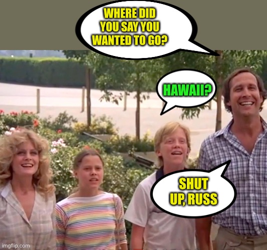 WHERE DID YOU SAY YOU WANTED TO GO? SHUT UP, RUSS HAWAII? | made w/ Imgflip meme maker