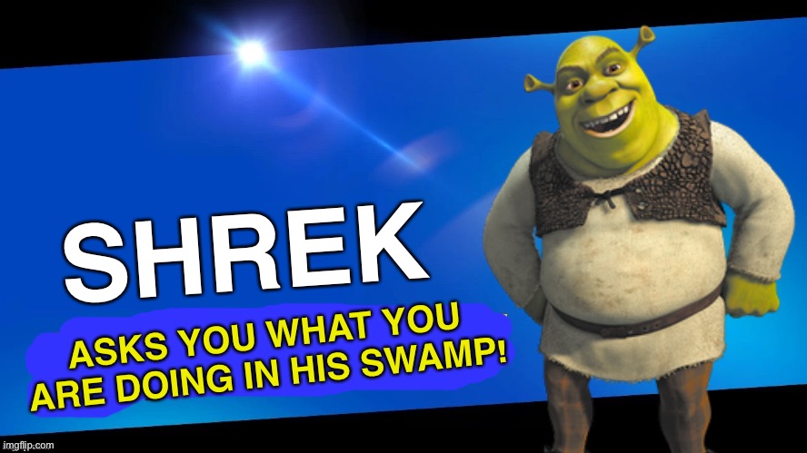 Blank Joins the battle | SHREK; ASKS YOU WHAT YOU ARE DOING IN HIS SWAMP! | image tagged in blank joins the battle | made w/ Imgflip meme maker