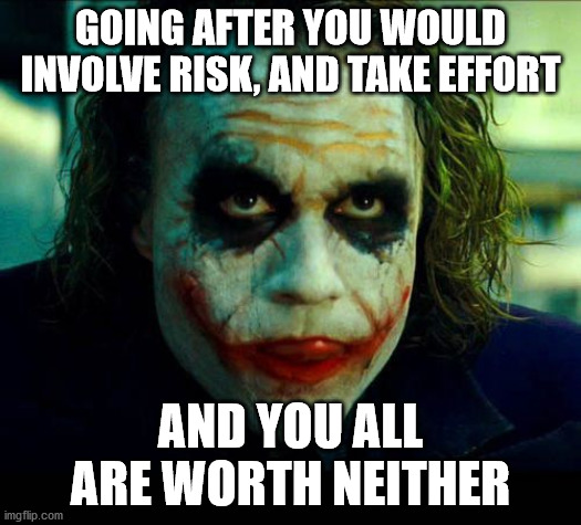 Joker. It's simple we kill the batman | GOING AFTER YOU WOULD INVOLVE RISK, AND TAKE EFFORT; AND YOU ALL ARE WORTH NEITHER | image tagged in joker it's simple we kill the batman | made w/ Imgflip meme maker