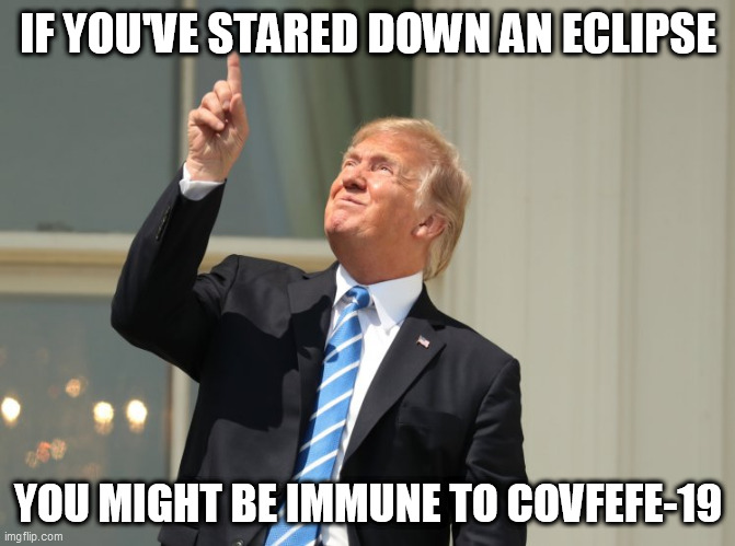 trump eclipse | IF YOU'VE STARED DOWN AN ECLIPSE; YOU MIGHT BE IMMUNE TO COVFEFE-19 | image tagged in trump eclipse | made w/ Imgflip meme maker