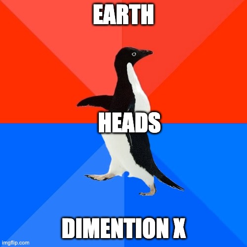 Socially Awesome Awkward Penguin | EARTH; HEADS; DIMENTION X | image tagged in memes,socially awesome awkward penguin | made w/ Imgflip meme maker