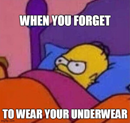 angry homer simpson in bed | WHEN YOU FORGET; TO WEAR YOUR UNDERWEAR | image tagged in angry homer simpson in bed | made w/ Imgflip meme maker