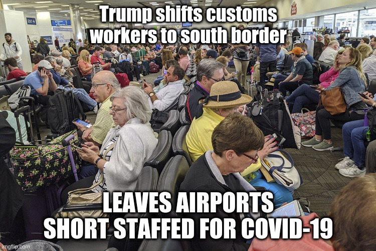 Donald Fails Again - Airports! | Trump shifts customs workers to south border; LEAVES AIRPORTS SHORT STAFFED FOR COVID-19 | image tagged in donald trump,donald trump approves,gop,coronavirus,sean hannity,fox news | made w/ Imgflip meme maker