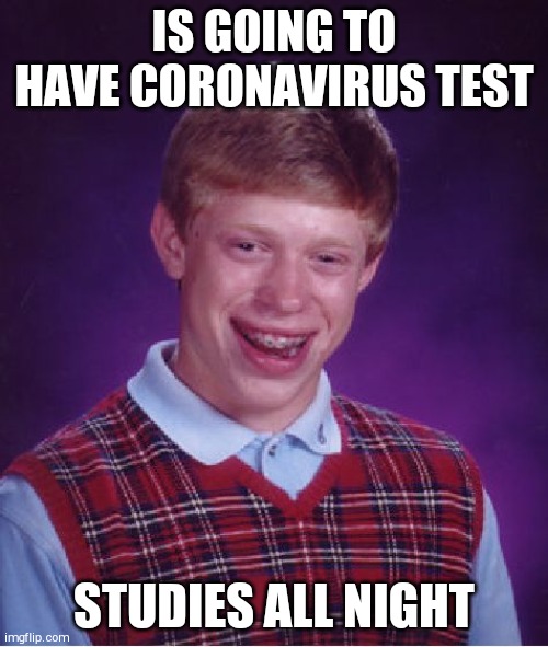 Bad Luck Brian Meme | IS GOING TO HAVE CORONAVIRUS TEST; STUDIES ALL NIGHT | image tagged in memes,bad luck brian | made w/ Imgflip meme maker