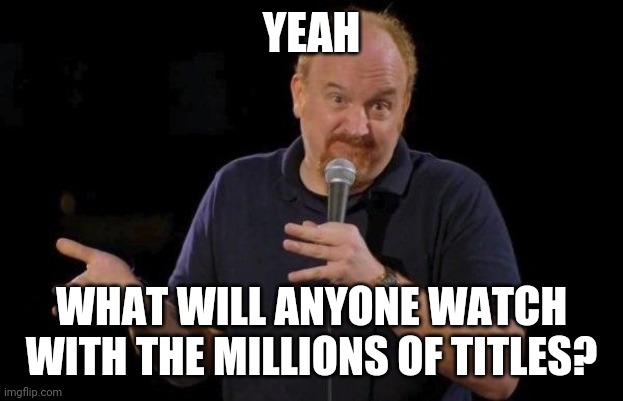 Louis ck but maybe | YEAH WHAT WILL ANYONE WATCH WITH THE MILLIONS OF TITLES? | image tagged in louis ck but maybe | made w/ Imgflip meme maker