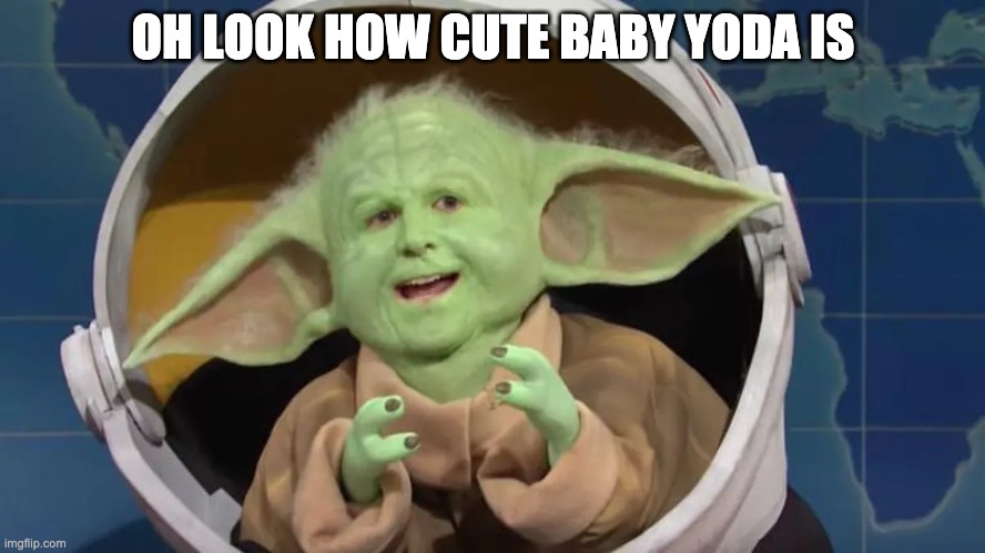 Baby Yoda | OH LOOK HOW CUTE BABY YODA IS | image tagged in baby yoda,snl | made w/ Imgflip meme maker