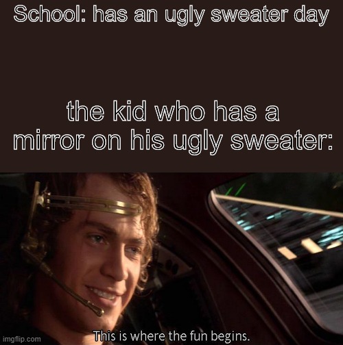 This is where the fun begins | School: has an ugly sweater day; the kid who has a mirror on his ugly sweater: | image tagged in this is where the fun begins | made w/ Imgflip meme maker