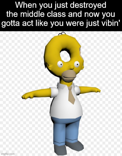 Donut Homer | When you just destroyed the middle class and now you gotta act like you were just vibin' | image tagged in donut homer | made w/ Imgflip meme maker