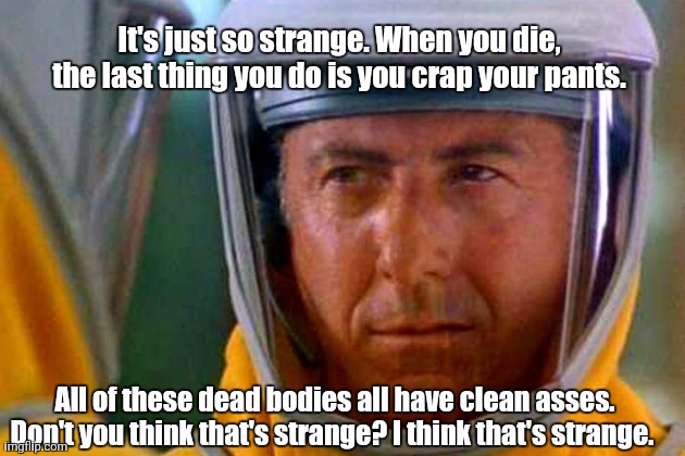 Outbreak | It's just so strange. When you die, the last thing you do is you crap your pants. All of these dead bodies all have clean asses. Don't you think that's strange? I think that's strange. | image tagged in outbreak | made w/ Imgflip meme maker