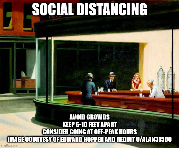 SOCIAL DISTANCING; AVOID CROWDS
KEEP 6-10 FEET APART
CONSIDER GOING AT OFF-PEAK HOURS
IMAGE COURTESY OF EDWARD HOPPER AND REDDIT U/ALAN31580 | made w/ Imgflip meme maker