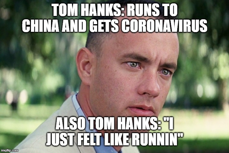 And Just Like That | TOM HANKS: RUNS TO CHINA AND GETS CORONAVIRUS; ALSO TOM HANKS: "I JUST FELT LIKE RUNNIN" | image tagged in memes,and just like that | made w/ Imgflip meme maker