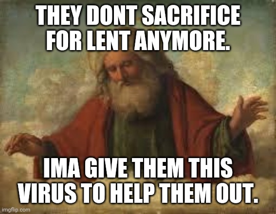 god | THEY DONT SACRIFICE FOR LENT ANYMORE. IMA GIVE THEM THIS VIRUS TO HELP THEM OUT. | image tagged in god | made w/ Imgflip meme maker