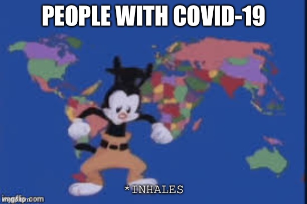 Yakko's nations of the world | PEOPLE WITH COVID-19; *INHALES | image tagged in yakko's nations of the world | made w/ Imgflip meme maker