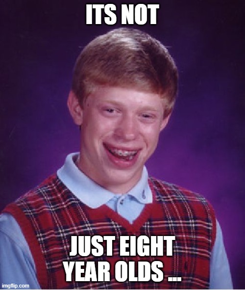 Bad Luck Brian Meme | ITS NOT JUST EIGHT YEAR OLDS ... | image tagged in memes,bad luck brian | made w/ Imgflip meme maker