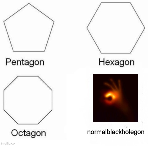 Pentagon Hexagon Octagon Meme | normalblackholegon | image tagged in memes,pentagon hexagon octagon | made w/ Imgflip meme maker