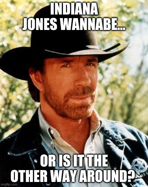 Indiana Jones? | INDIANA JONES WANNABE... OR IS IT THE OTHER WAY AROUND? | image tagged in memes,chuck norris,indiana jones | made w/ Imgflip meme maker