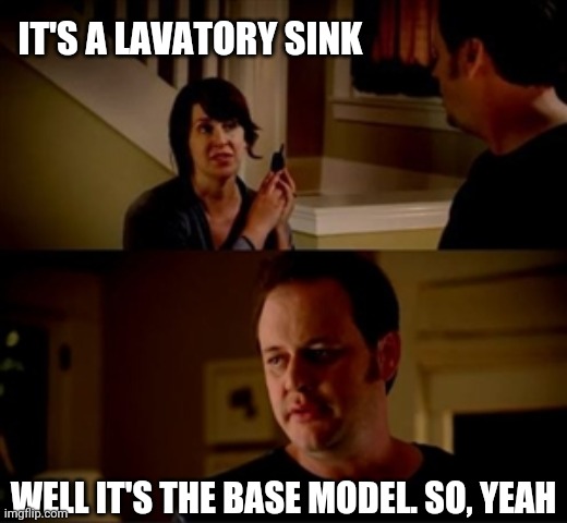 Jake from state farm | IT'S A LAVATORY SINK WELL IT'S THE BASE MODEL. SO, YEAH | image tagged in jake from state farm | made w/ Imgflip meme maker