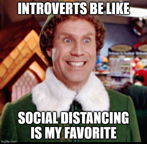 elf smiling's my favorite | INTROVERTS BE LIKE; SOCIAL DISTANCING IS MY FAVORITE | image tagged in elf smiling's my favorite | made w/ Imgflip meme maker