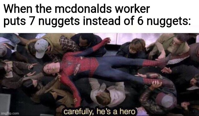 Carefully he's a hero | When the mcdonalds worker puts 7 nuggets instead of 6 nuggets: | image tagged in carefully he's a hero | made w/ Imgflip meme maker