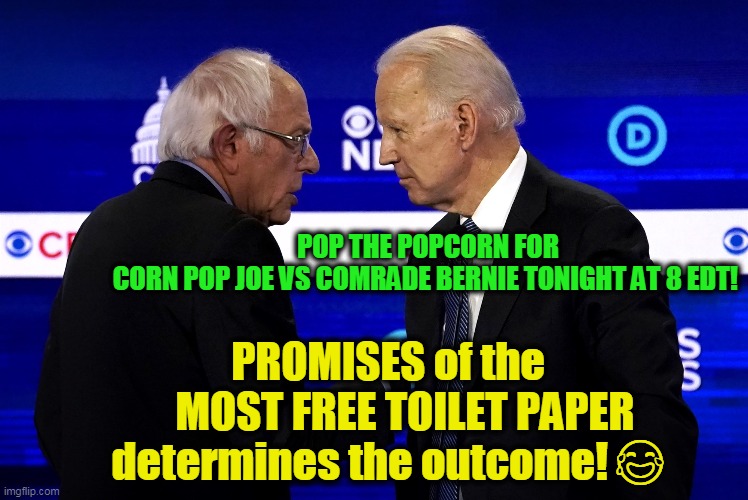 Free College, Free Health Care and now Free Toilet Paper? | PROMISES of the      MOST FREE TOILET PAPER 
determines the outcome! 😂; POP THE POPCORN FOR CORN POP JOE VS COMRADE BERNIE TONIGHT AT 8 EDT! | image tagged in politics,political meme,politics lol,political humor,democrats,politicians | made w/ Imgflip meme maker