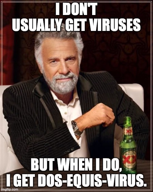 The Most Interesting Man In The World | I DON'T USUALLY GET VIRUSES; BUT WHEN I DO, I GET DOS-EQUIS-VIRUS. | image tagged in memes,the most interesting man in the world | made w/ Imgflip meme maker